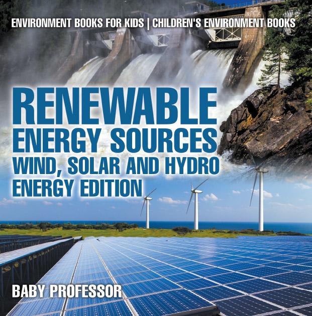 Renewable Energy Sources - Wind Solar and Hydro Energy Edition : Environment Books for Kids | Children‘s Environment Books