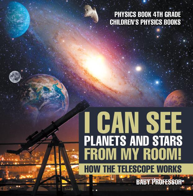 I Can See Planets and Stars from My Room! How The Telescope Works - Physics Book 4th Grade | Children‘s Physics Books