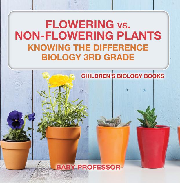 Flowering vs. Non-Flowering Plants : Knowing the Difference - Biology 3rd Grade | Children‘s Biology Books