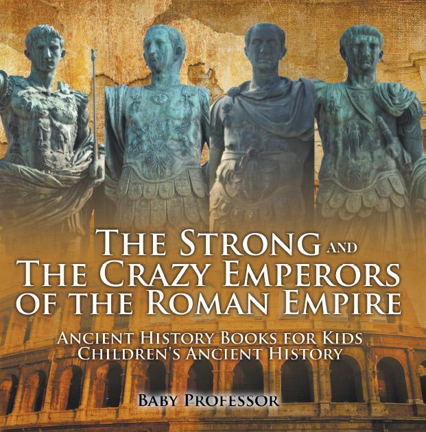 The Strong and The Crazy Emperors of the Roman Empire - Ancient History Books for Kids | Children‘s Ancient History