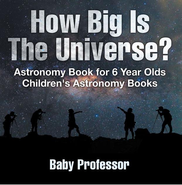 How Big Is The Universe? Astronomy Book for 6 Year Olds | Children‘s Astronomy Books