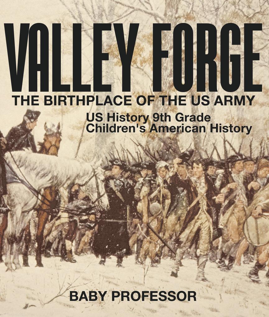 Valley Forge : The Birthplace of the US Army - US History 9th Grade | Children‘s American History