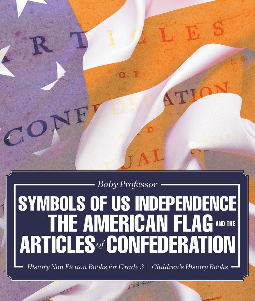 Symbols of US Independence : The American Flag and the Articles of Confederation - History Non Fiction Books for Grade 3 | Children‘s History Books