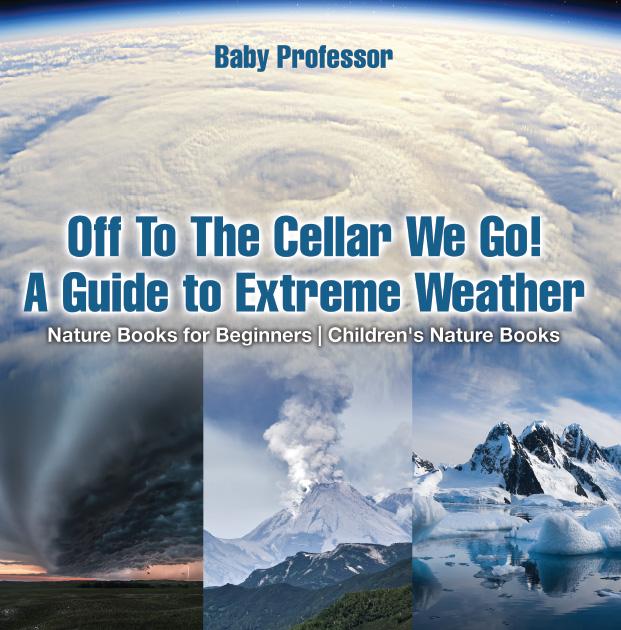 Off To The Cellar We Go! A Guide to Extreme Weather - Nature Books for Beginners | Children‘s Nature Books
