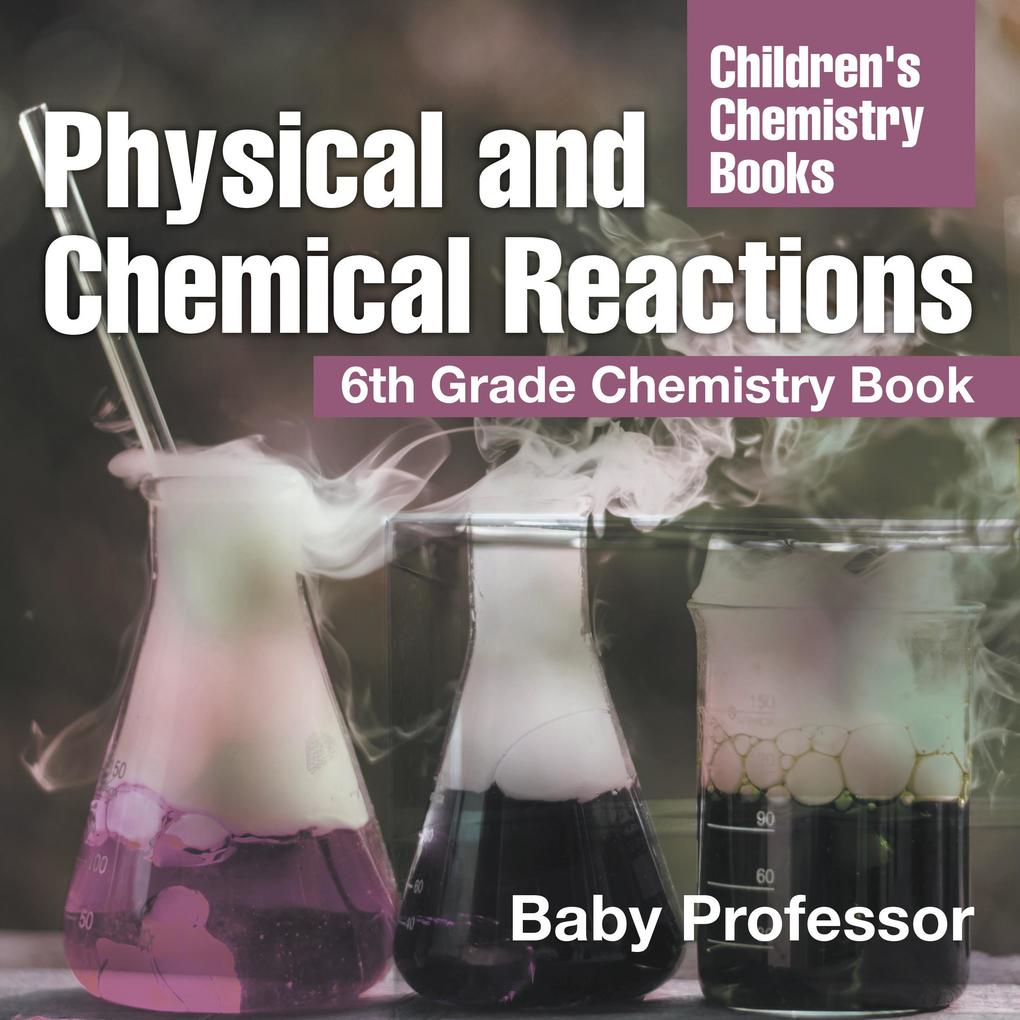 Physical and Chemical Reactions : 6th Grade Chemistry Book | Children‘s Chemistry Books