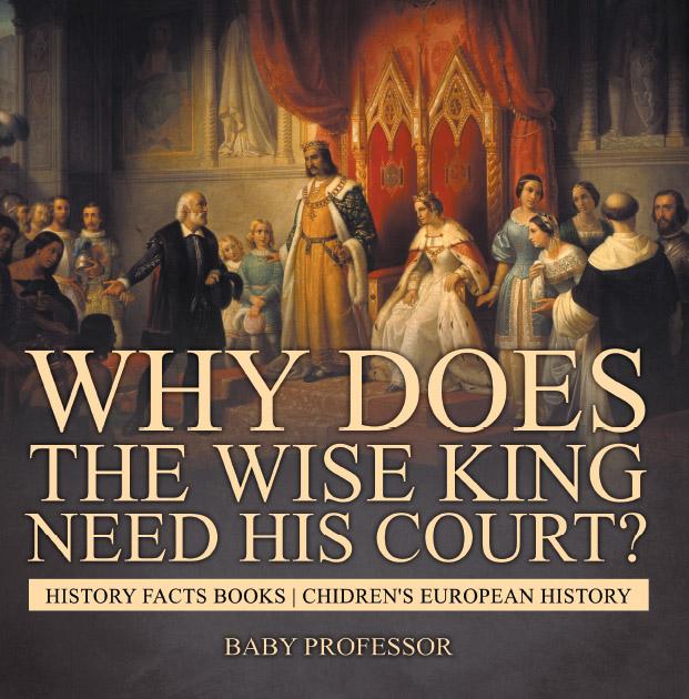 Why Does The Wise King Need His Court? History Facts Books | Chidren‘s European History
