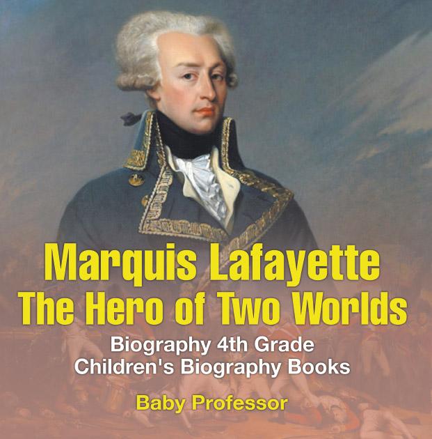 Marquis de Lafayette: The Hero of Two Worlds - Biography 4th Grade | Children‘s Biography Books