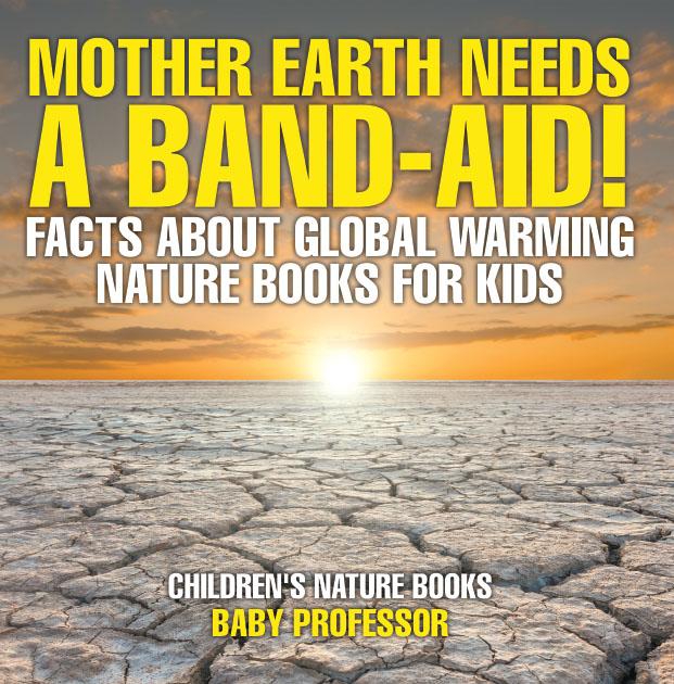 Mother Earth Needs A Band-Aid! Facts About Global Warming - Nature Books for Kids | Children‘s Nature Books