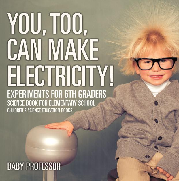 You Too Can Make Electricity! Experiments for 6th Graders - Science Book for Elementary School | Children‘s Science Education books