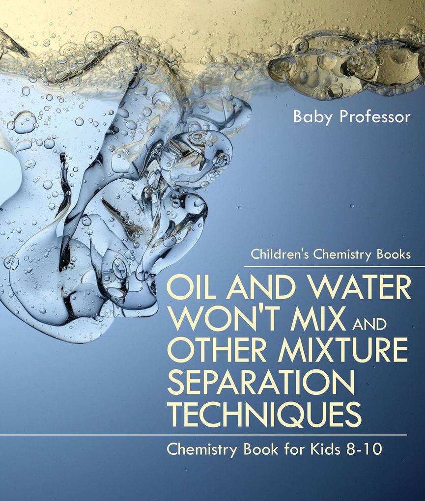 Oil and Water Won‘t Mix and Other Mixture Separation Techniques - Chemistry Book for Kids 8-10 | Children‘s Chemistry Books