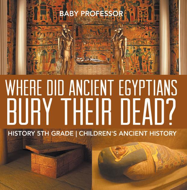 Where Did Ancient Egyptians Bury Their Dead? - History 5th Grade | Children‘s Ancient History