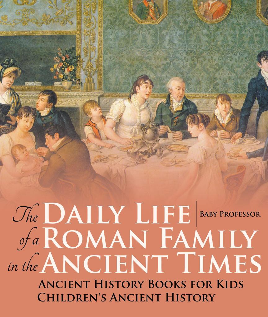 The Daily Life of a Roman Family in the Ancient Times - Ancient History Books for Kids | Children‘s Ancient History