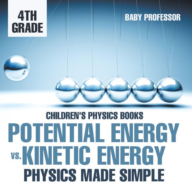 Potential Energy vs. Kinetic Energy - Physics Made Simple - 4th Grade | Children‘s Physics Books