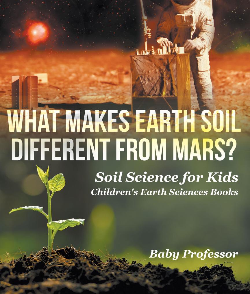 What Makes Earth Soil Different from Mars? - Soil Science for Kids | Children‘s Earth Sciences Books