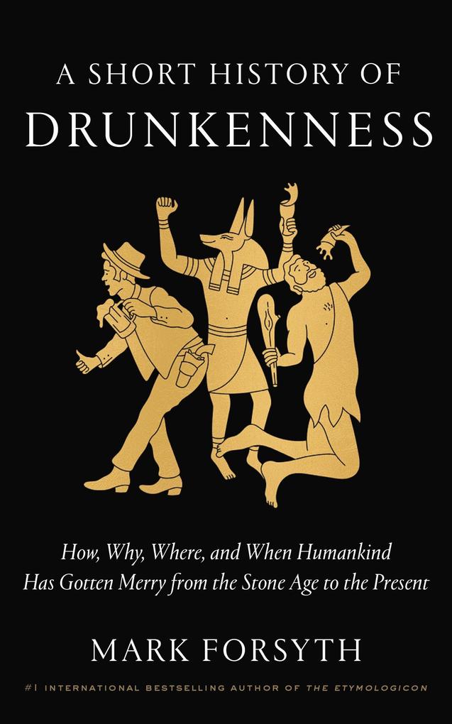 A Short History of Drunkenness: How Why Where and When Humankind Has Gotten Merry from the Stone Age to the Present