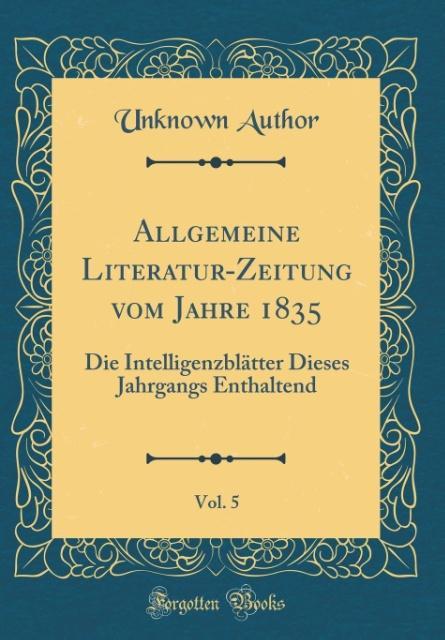 Allgemeine Literatur-Zeitung vom Jahre 1835, Vol. 5: Die Intelligenzblätter Dieses Jahrgangs Enthaltend (Classic Reprint)