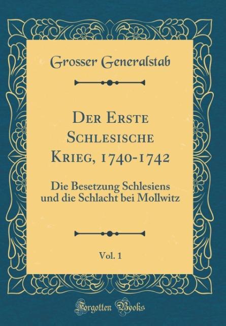 Der Erste Schlesische Krieg, 1740-1742, Vol. 1: Die Besetzung Schlesiens und die Schlacht bei Mollwitz (Classic Reprint)