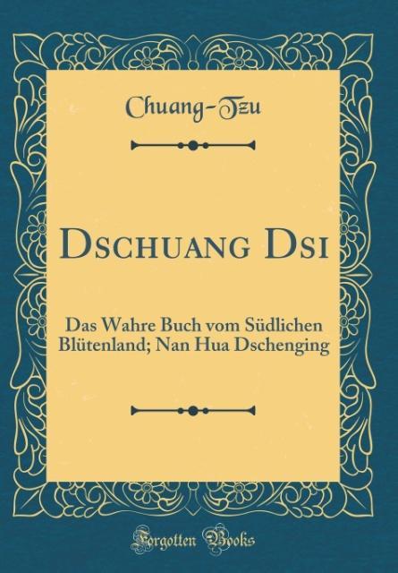 Dschuang Dsi: Das Wahre Buch vom Südlichen Blütenland; Nan Hua Dschenging (Classic Reprint)