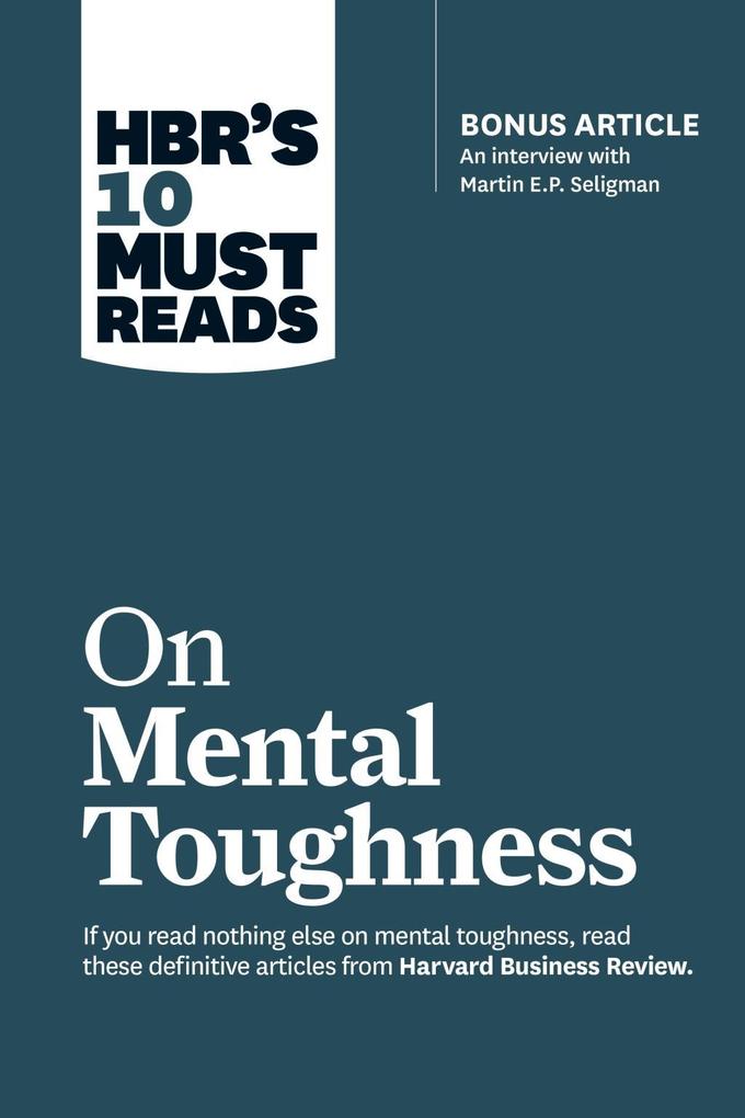 HBR‘s 10 Must Reads on Mental Toughness (with bonus interview Post-Traumatic Growth and Building Resilience with Martin Seligman) (HBR‘s 10 Must Reads)