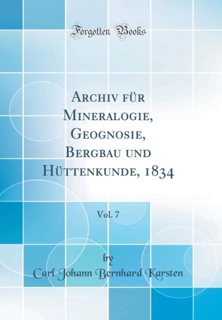 Archiv für Mineralogie, Geognosie, Bergbau und Hüttenkunde, 1834, Vol. 7 (Classic Reprint) als Buch von Carl Johann Bernhard Karsten
