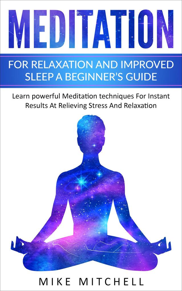 Meditation For Relaxation and Improved Sleep A Beginner‘s Guide Learn powerful Meditation techniques For Instant Results At Relieving Stress And Relaxation