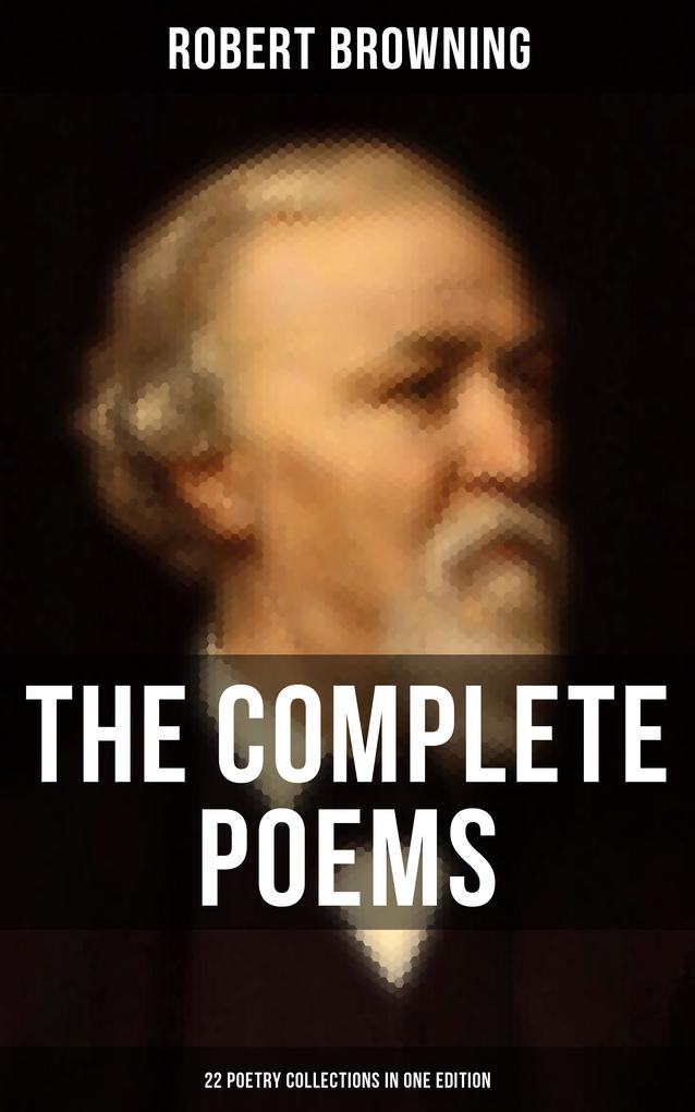 The Complete Poems of Robert Browning - 22 Poetry Collections in One Edition