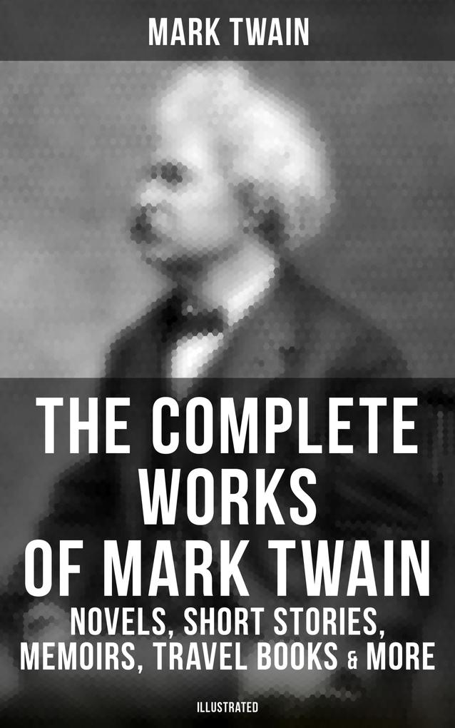 The Complete Works of Mark Twain: Novels Short Stories Memoirs Travel Books & More (Illustrated)