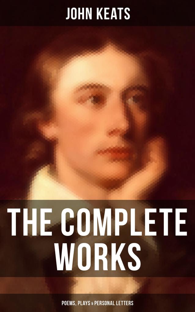 The Complete Works of John Keats: Poems Plays & Personal Letters