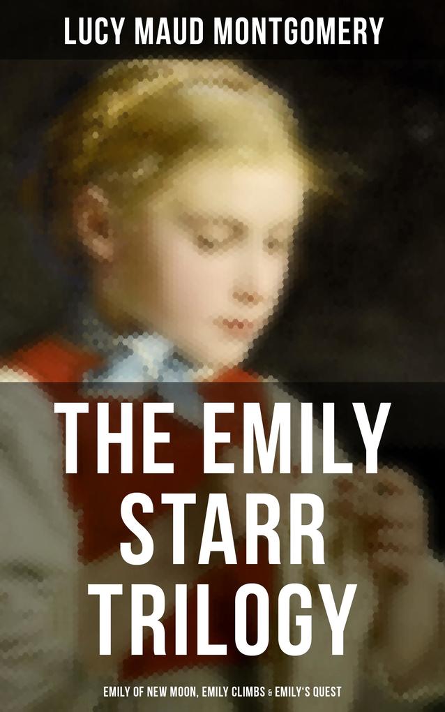 The Emily Starr Trilogy: Emily of New Moon Emily Climbs & Emily‘s Quest
