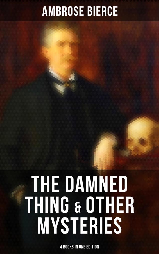 The Damned Thing & Other Ambrose Bierce‘s Mysteries (4 Books in One Edition)