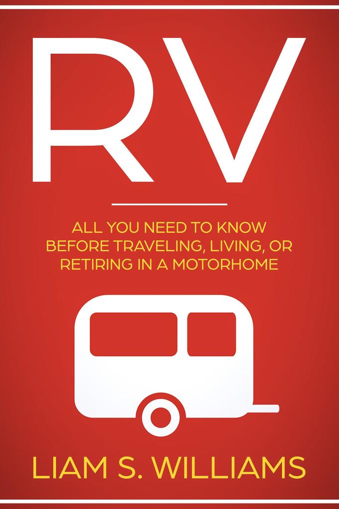 RV: All You Need to Know Before Traveling Living Or Retiring In A Motorhome (RV Revolution #1)
