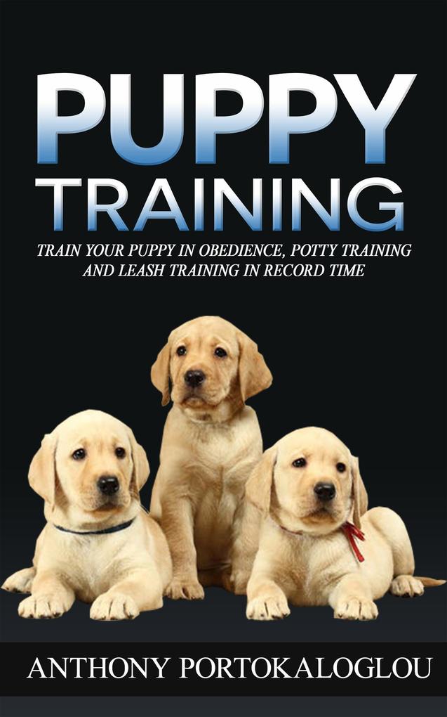 Puppy Training: Train Your Puppy in Obedience Potty Training and Leash Training in Record Time