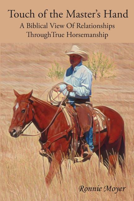 Touch of the Master‘s Hand: A Biblical View Of Relationships Through True Horsemanship