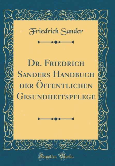 Dr. Friedrich Sanders Handbuch der Öffentlichen Gesundheitspflege (Classic Reprint) als Buch von Friedrich Sander