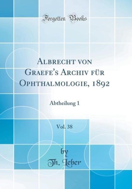 Albrecht von Graefe's Archiv für Ophthalmologie, 1892, Vol. 38: Abtheilung 1 (Classic Reprint)