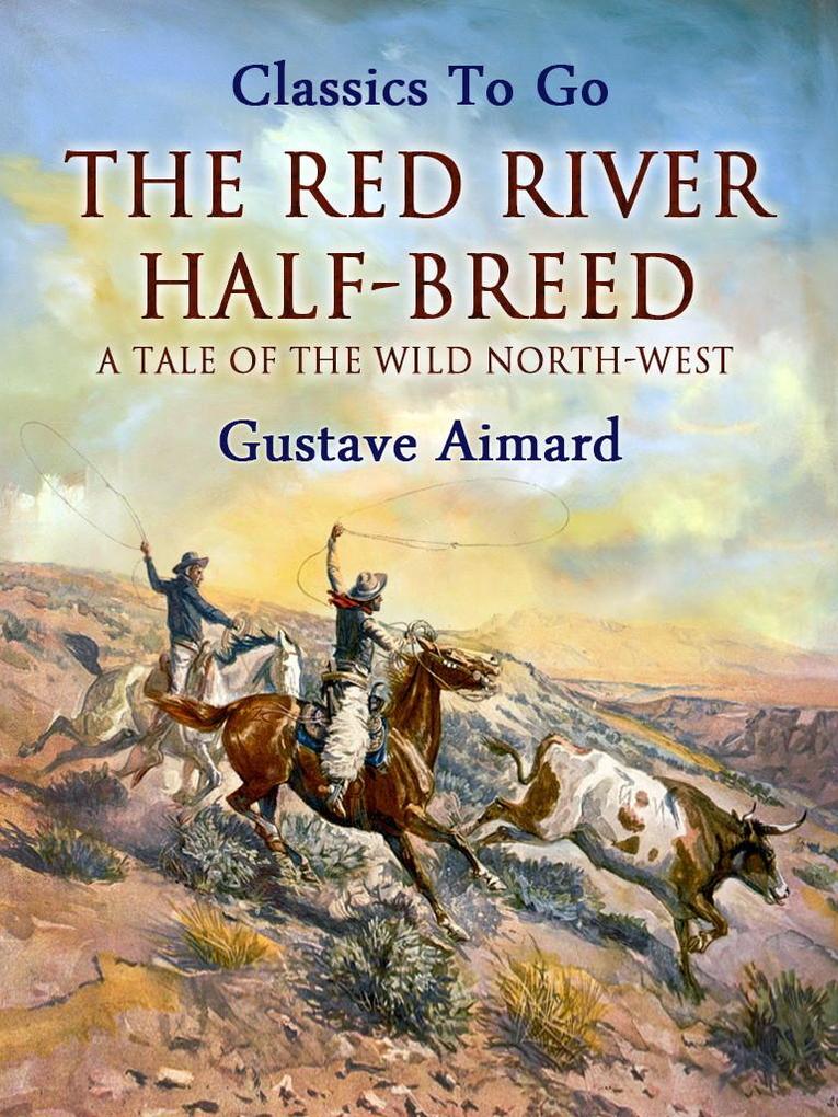 The Red River Half-Breed: A Tale of the Wild North-West