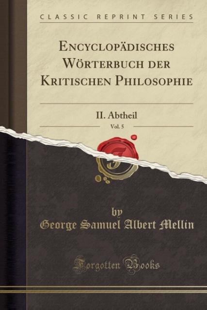 Encyclopädisches Wörterbuch der Kritischen Philosophie, Vol. 5: II. Abtheil (Classic Reprint)