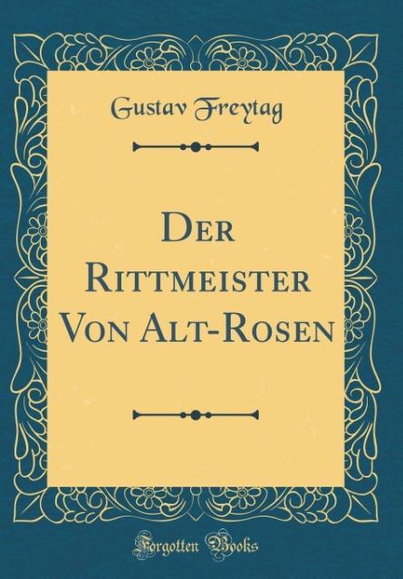 Der Rittmeister Von Alt-Rosen (Classic Reprint) als Buch von Gustav Freytag - Gustav Freytag