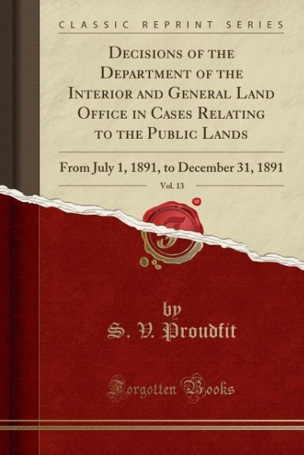 Decisions of the Department of the Interior and General Land Office in Cases Relating to the Public Lands, Vol. 13 als Taschenbuch von S. V. Proudfit