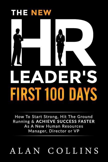 The New HR Leader‘s First 100 Days: How To Start Strong Hit The Ground Running & ACHIEVE SUCCESS FASTER As A New Human Resources Manager Director or