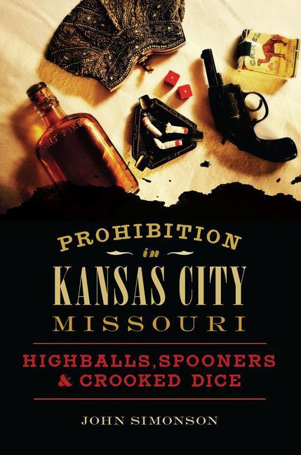 Prohibition in Kansas City Missouri: Highballs Spooners & Crooked Dice