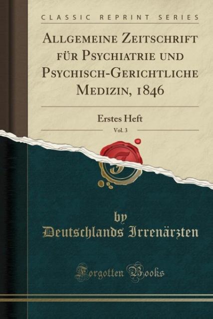 Allgemeine Zeitschrift für Psychiatrie und Psychisch-Gerichtliche Medizin, 1846, Vol. 3: Erstes Heft (Classic Reprint)