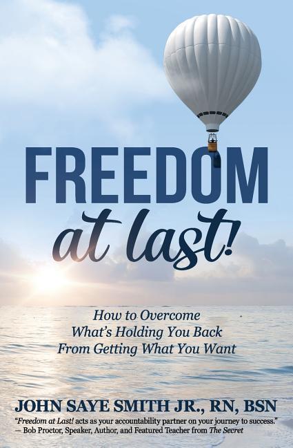 Freedom at Last!: How to Overcome What‘s Holding You Back From Getting What You Want