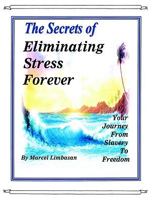 The Secrets of Eliminating Stress Forever Your Journey from Slavery to freedom