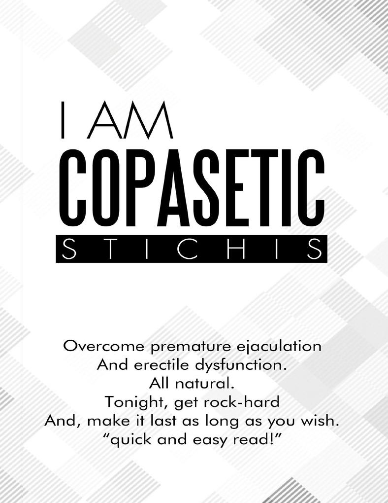 I Am Copasetic: Overcome Premature Ejaculation and Erectile Dysfunction. All Natural. Tonight Get Rock-Hard and Make It Last As Long As You Wish. Quick and Easy Read!