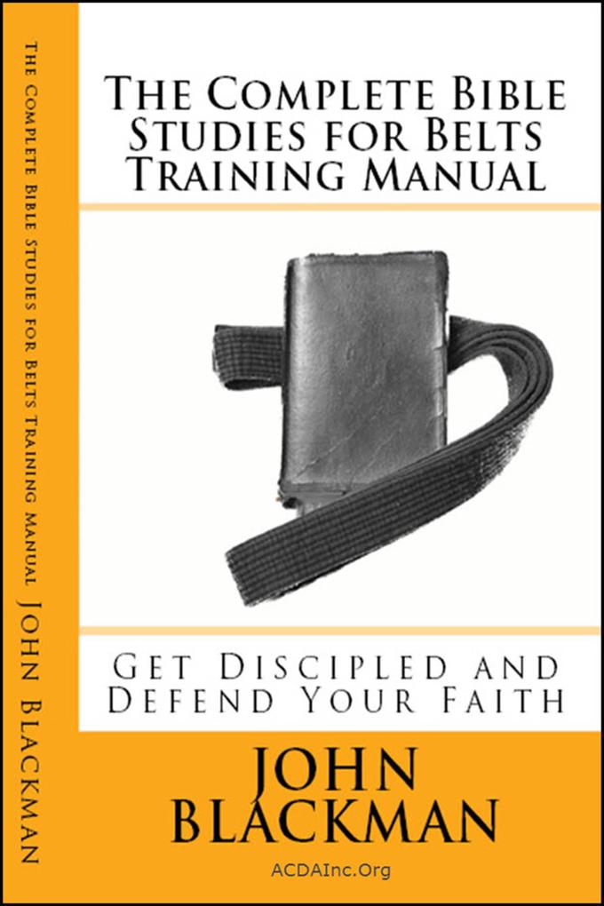 The Complete Bible Studies for Belts Training Manual: Get Discipled and Defend Your Faith (Christian Martial Arts Ministry Bible Studies #8)