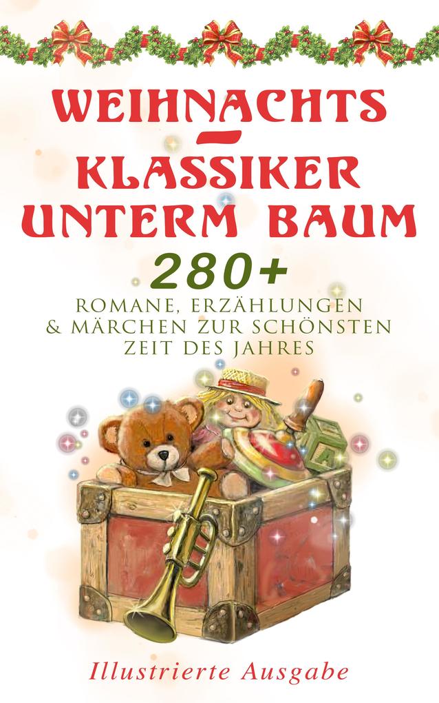 Weihnachts-Klassiker unterm Baum: 280+ Romane Erzählungen & Märchen zur schönsten Zeit des Jahres (Illustrierte Ausgabe)