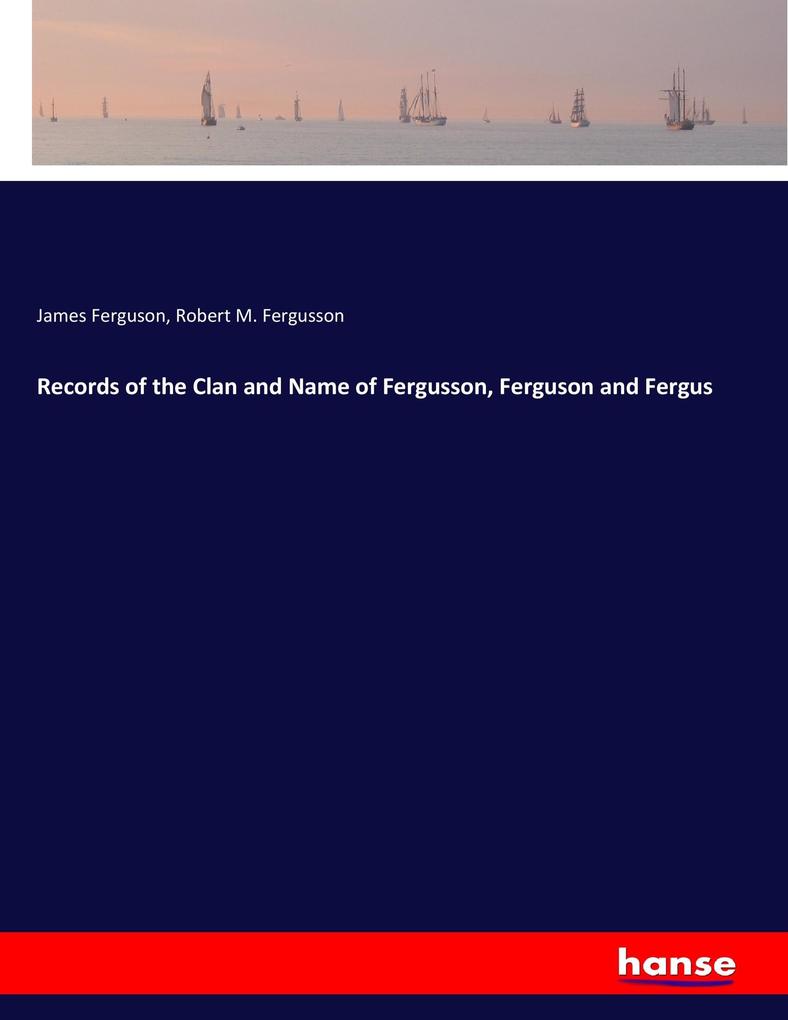 Records of the Clan and Name of Fergusson Ferguson and Fergus