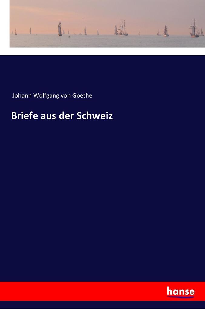Briefe aus der Schweiz - Johann Wolfgang von Goethe