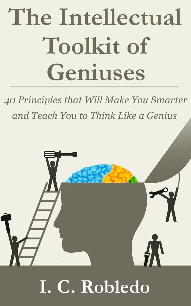 The Intellectual Toolkit of Geniuses: 40 Principles that Will Make You Smarter and Teach You to Think Like a Genius (Master Your Mind Revolutionize Your Life #1)